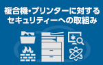 複合機・プリンターに対するセキュリティーへの取り組み