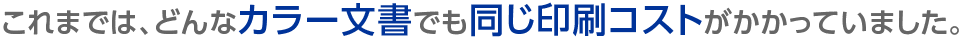 これまでは、どんなカラー文書でも同じ印刷コストがかかっていました。