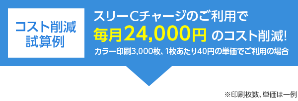 コスト削減試算例 スリーCチャージのご利用で 毎月24,000円 のコスト削減! カラー印刷3,000枚、1枚あたり40円の単価でご利用の場合