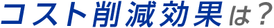 コスト削減効果は？