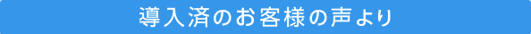 導入済のお客様の声より