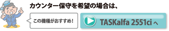 カウンター保守を希望の場合は、この機種がおすすめ！TASKalfa 2551ci へ