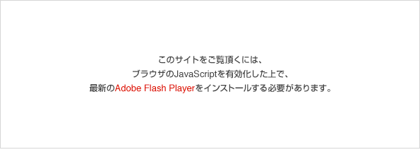 このサイトをご覧頂くには、 ブラウザのJavaScriptを有効化した上で、 最新のAdobe Flash Playerをインストールする必要があります。