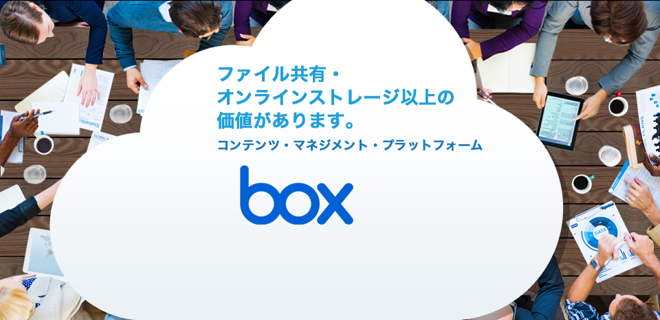 ファイル共有・オンラインストレージ以上の価値があります。コンテンツ・マネジメント・プラットフォーム「box」