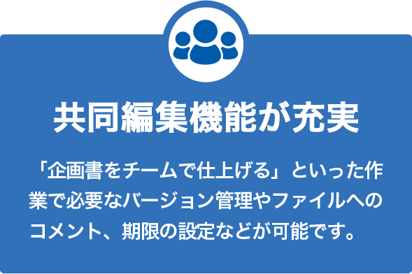 共同編集機能が充実 「企画書をチームで仕上げる」といった作業で必要なバージョン管理やファイルへのコメント、期限の設定などが可能です。