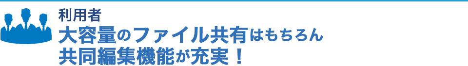 利用者 大容量のファイル共有はもちろん共同編集機能が充実！