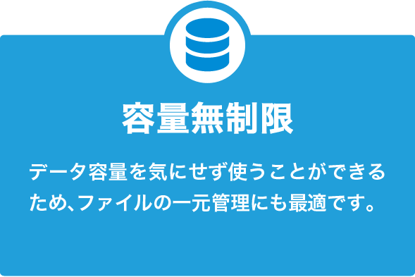 容量無制限 データ容量を気にせず使うことができるため、ファイルの一元管理にも最適です。