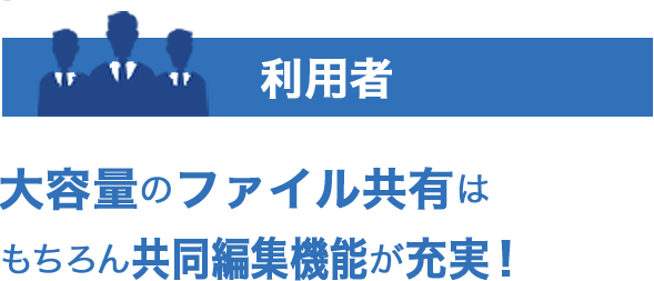 利用者 大容量のファイル共有はもちろん共同編集機能が充実！