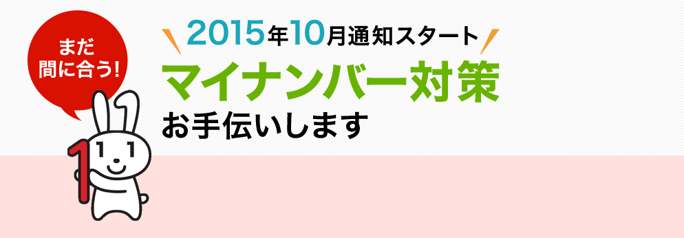 まだ間に合う！2015年10月通知スタート、マイナンバー対策お手伝いします