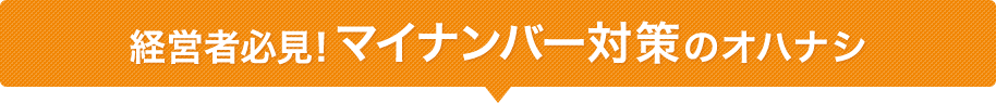 経営者必見！マイナンバー対策のオハナシ