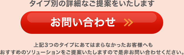 タイプ別の詳細なご提案をいたします。お問い合わせはこちら