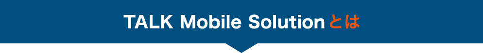 TALK Mobile Solutionとは