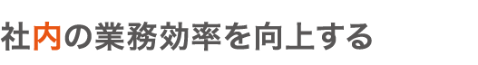 社内の業務効率を向上する